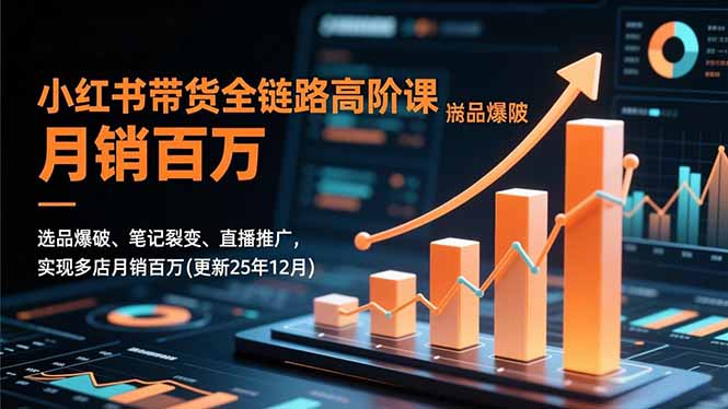 小红书带货全链路高阶课，选品爆破、笔记裂变、直播推广，实现多店月销百万(更新25年12月-柯南聊项目