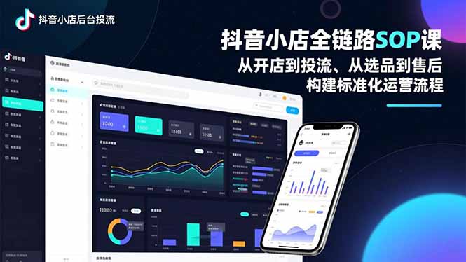 抖音小店全链路SOP课，从开店到投流、从选品到售后，构建标准化运营流程-柯南聊项目