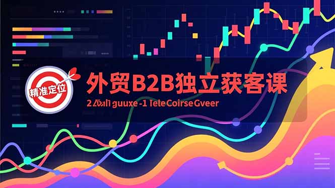外贸B2B独立获客课，Facebook主页搭建、消息互动广告、精准定位，打造高询盘系统-柯南聊项目