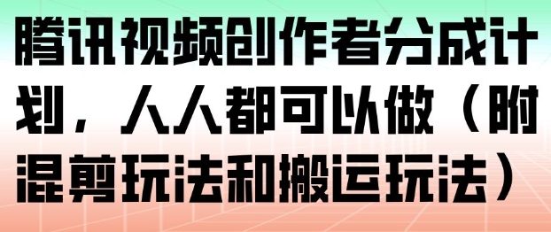 腾讯视频创作者分成计划，人人都可以做(附混剪玩法和搬运玩法)-柯南聊项目