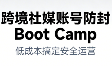 跨境社媒账号防封Boot Camp，低成本搞定社媒账号安全与长期运营-柯南聊项目