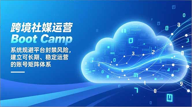 跨境社媒运营Boot Camp：系统规避平台封禁风险，建立可长期、稳定运营的账号矩阵体系-柯南聊项目