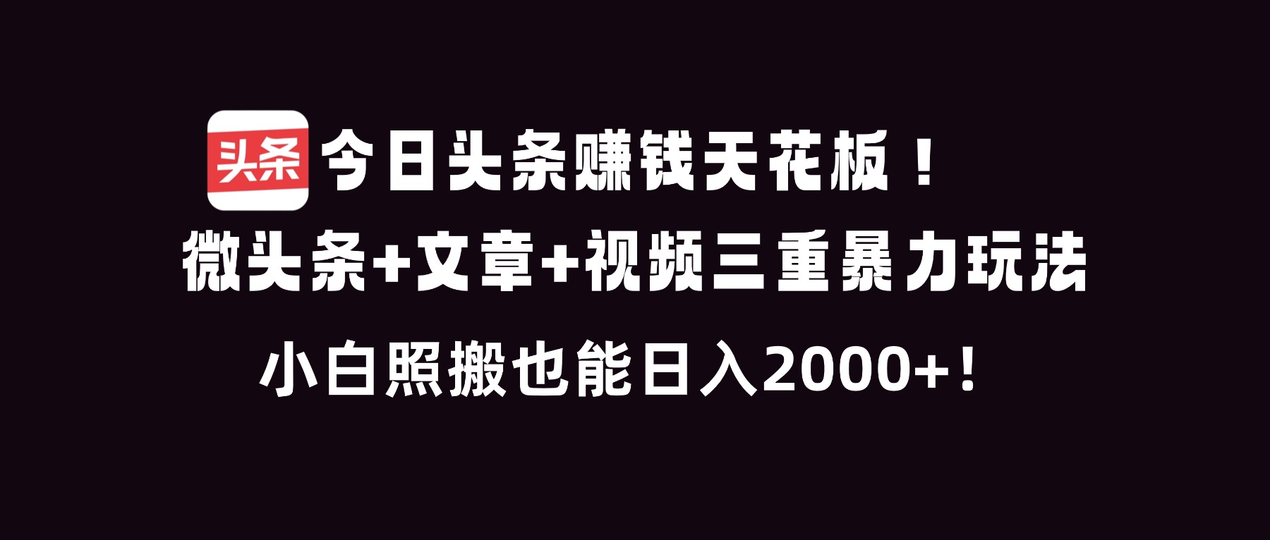 今日头条赚钱天花板！微头条+文章+视频三重暴利玩法，小白照搬也能日人2000+-柯南聊项目
