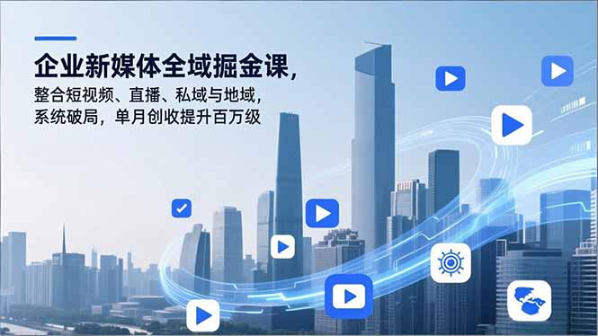 企业新媒体全域掘金课，整合短视频、直播、私域与地域，系统破局，单月创收提升百万级-柯南聊项目