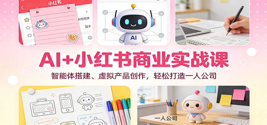 AI+小红书商业实战课：智能体搭建、虚拟产品创作，轻松打造一人公司-柯南聊项目