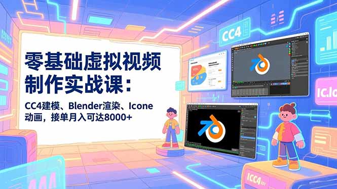 零基础虚拟视频制作实战课：CC4建模、Blender渲染、Iclone动画，接单月入可达8000+-柯南聊项目