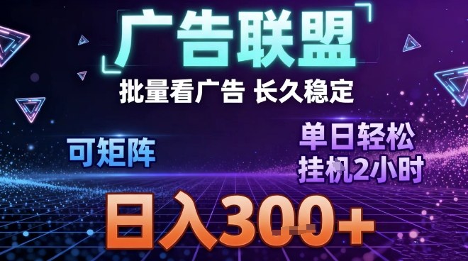 最新广告联盟全自动掘金，长期稳定，单窗口最高收益30+，可矩阵日入3张【揭秘】-柯南聊项目