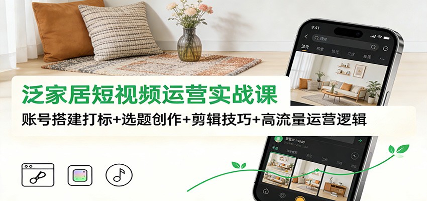 泛家居短视频运营实战课：账号搭建打标+选题创作+剪辑技巧+高流量运营逻辑-柯南聊项目