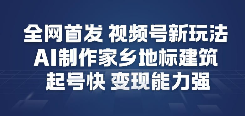 全网首发，视频号新玩法，AI制作家乡地标建筑，起号快，变现能力强-柯南聊项目
