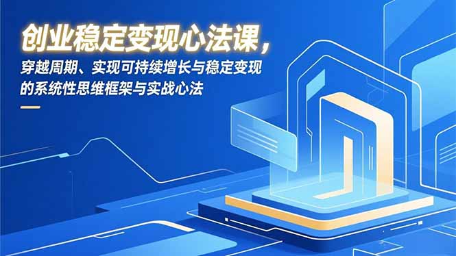 创业稳定变现心法课，穿越周期、实现可持续增长与稳定变现的系统性思维框架与实战心法-柯南聊项目