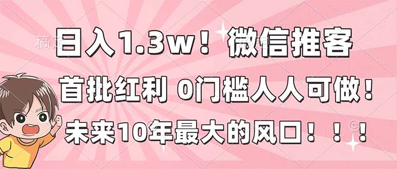 日入1.3w！微信推客，首批红利，未来10年最大的风口，0门槛，人人可做！-柯南聊项目