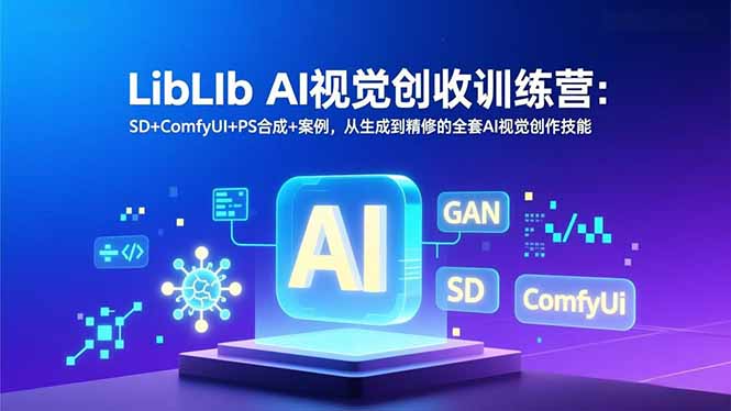 LibLIb AI视觉创收训练营：SD+ComfyUI+PS合成+案例，从生成到精修的全套AI视觉创作技能-柯南聊项目