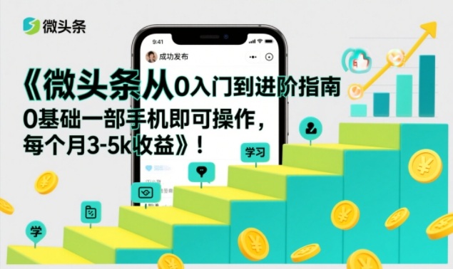 微头条从0入门到进阶指南，0基础一部手机即可操作，每个月3-5k收益-柯南聊项目
