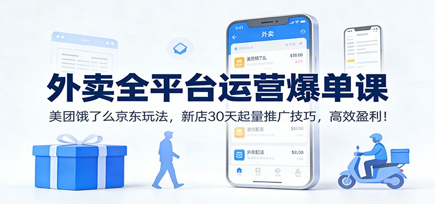 外卖全平台运营爆单课：美团饿了么京东玩法，新店30天起量推广技巧，高效盈利！-柯南聊项目