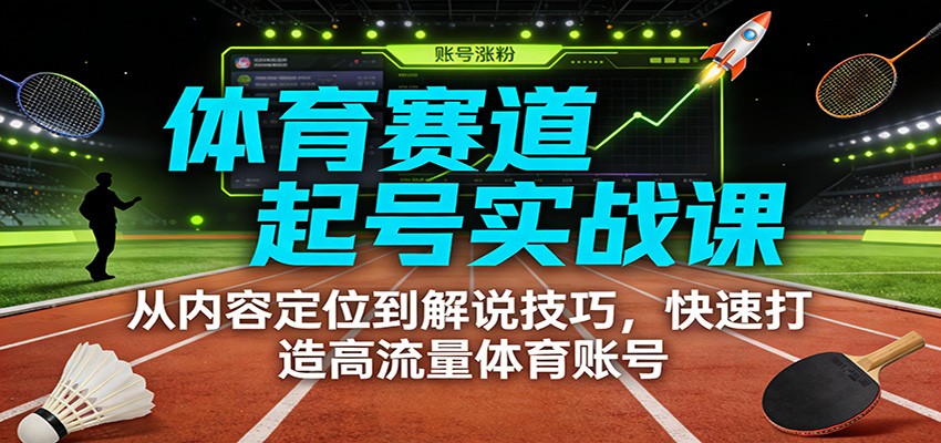 体育赛道起号实战课：从内容定位到解说技巧，快速打造高流量体育账号-柯南聊项目