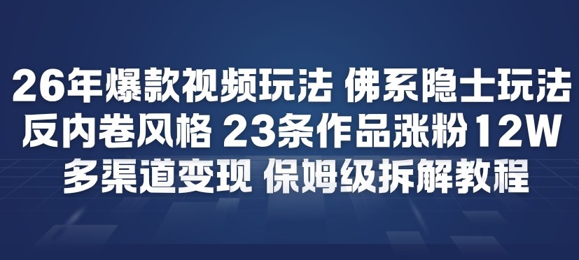 26年爆款短视频玩法，佛系隐士玩法，反内卷视频风格，23条作品涨粉12W，多渠道变现-柯南聊项目