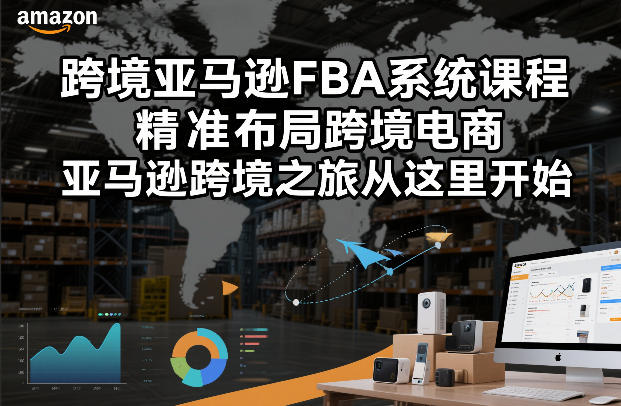 跨境亚马逊FBA系统课程，精准布局跨境电商，亚马逊跨境之旅从这里开始-柯南聊项目