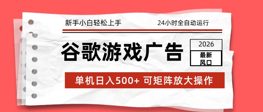 2026最新谷歌游戏广告 单机日入500+ 24小时全自动运行，新手小白轻松玩转-柯南聊项目