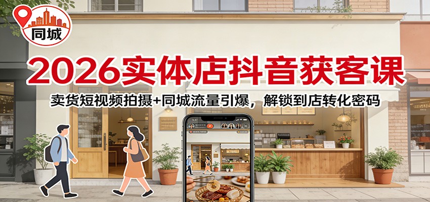 2026实体店抖音获客：卖货短视频拍摄+同城流量引爆，解锁到店转化密码-柯南聊项目