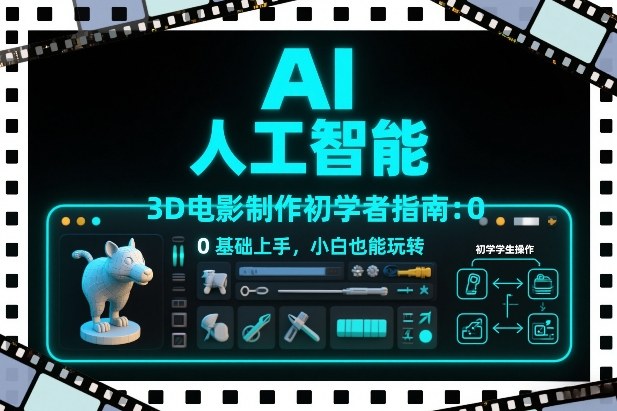 AI人工智能3D电影制作初学者指南：0基础上手，小白也能玩转-柯南聊项目