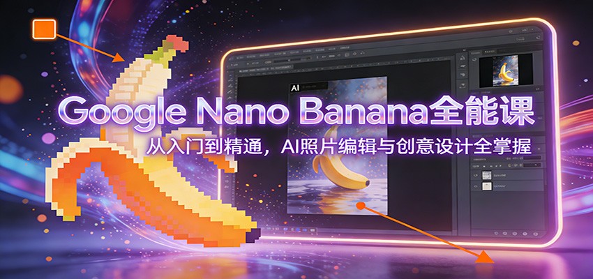 Google Nano Banana全能课：从入门到精通，AI照片编辑与创意设计全掌握-柯南聊项目