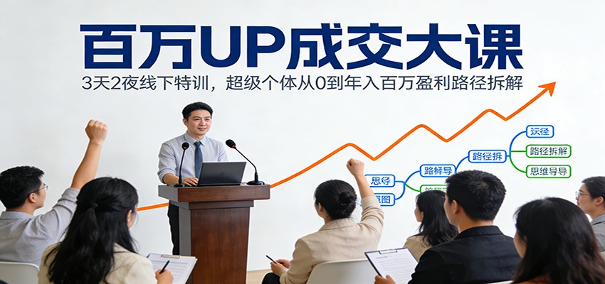 百万UP成交大课：3天2夜线下特训，超级个体从0到年入百万盈利路径拆解-柯南聊项目