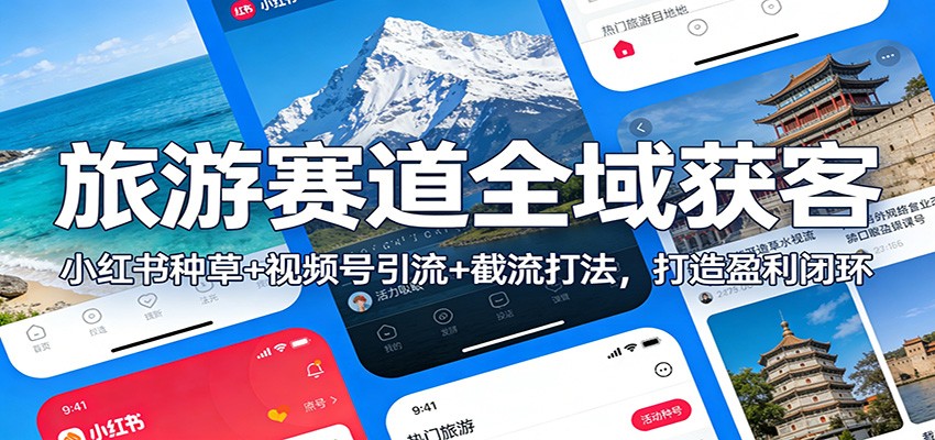 旅游赛道全域获客：小红书种草+视频号引流+截流打法，打造盈利闭环-柯南聊项目