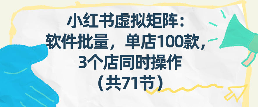 小红书虚拟矩阵：软件批量发笔记，单店100款，3个店同时操作(共71节)-柯南聊项目