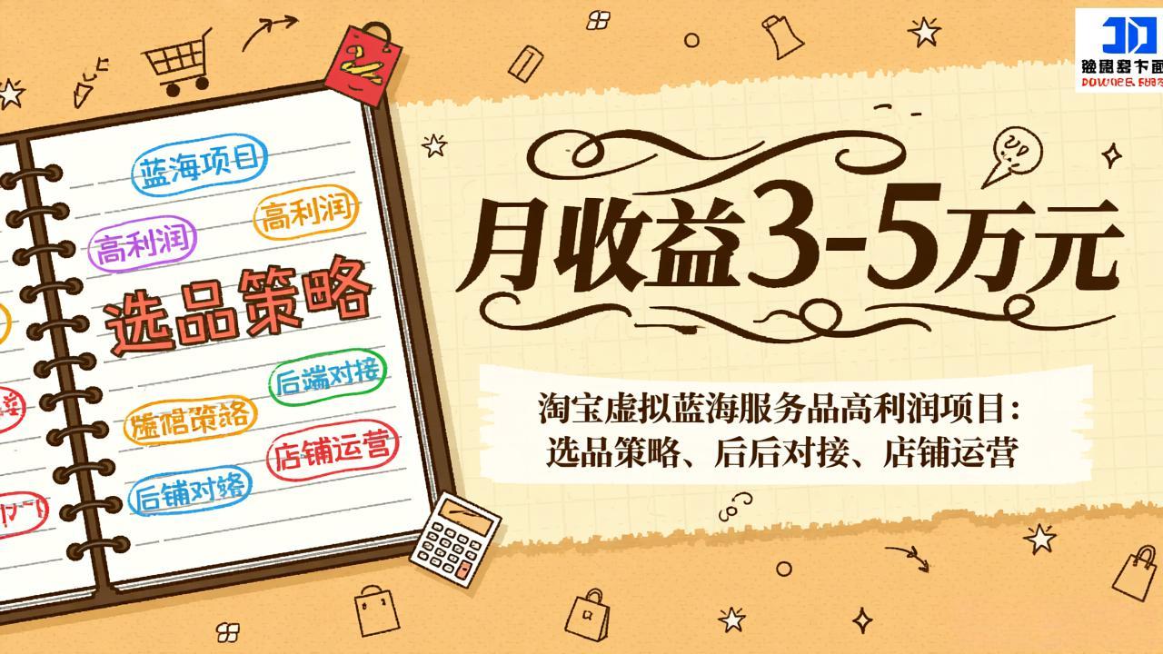 淘宝虚拟蓝海服务品高利润项目：选品策略、后端对接、店铺运营，月收益可达3-5万元-柯南聊项目