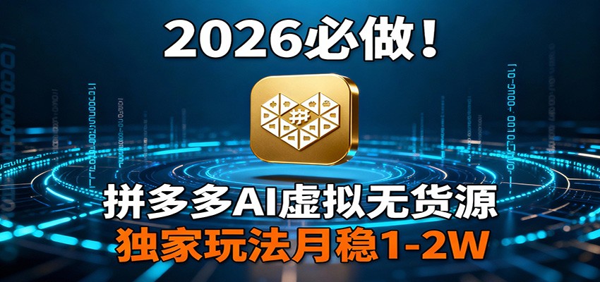 2026 必做！拼多多 AI 虚拟无货源，独家玩法月稳 1-2W-柯南聊项目