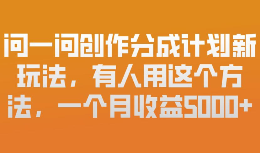 问一问创作分成计划新玩法，有人用这个方法，一个月收益5k，新手友好，有微信就能做【揭秘】-柯南聊项目
