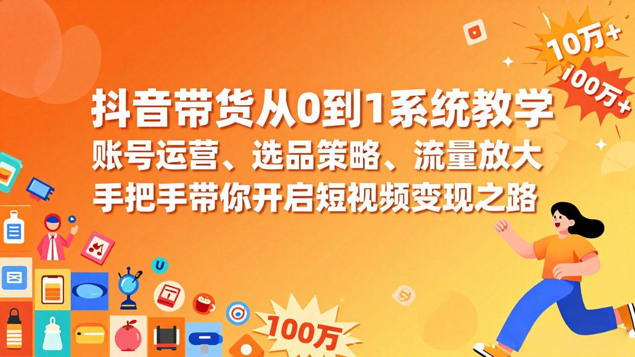 抖音带货从0到1系统教学，账号运营、选品策略、流量放大，手把手带你开启短视频变现之路-柯南聊项目