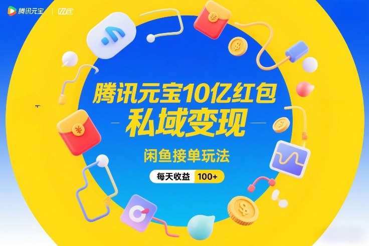 腾讯元宝10亿红包，私域变现，闲鱼接单玩法，每天收益100+-柯南聊项目
