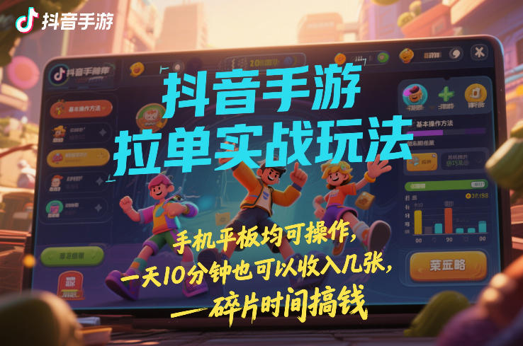 抖音手游拉单实战玩法，手机平板均可操作，一天10分钟也可以收入几张，碎片时间搞钱【揭秘】-柯南聊项目