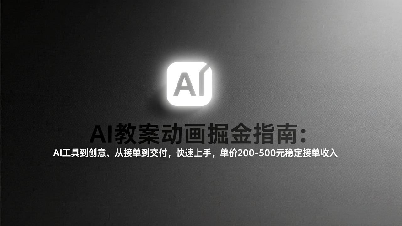 AI教案动画掘金指南：从工具到创意、从接单到交付，快速上手，单价200-500元稳定接单收入-柯南聊项目
