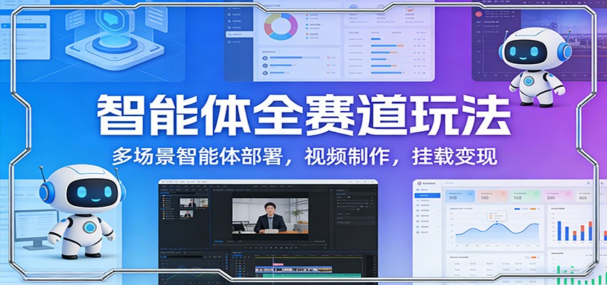 智能体全赛道玩法：多场景智能体部署，视频制作，挂载变现-柯南聊项目