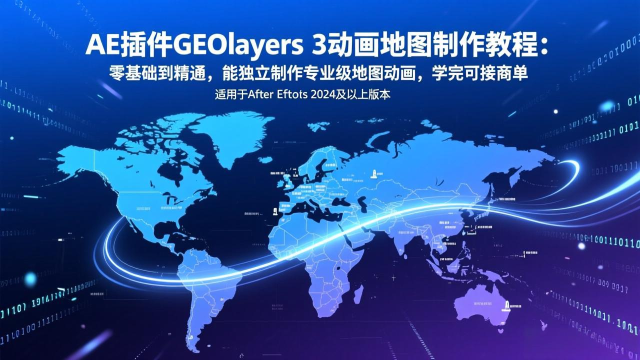 AE插件GEOlayers 3动画地图制作教程：零基础到精通，能独立制作专业级地图动画，学完可接商单-柯南聊项目