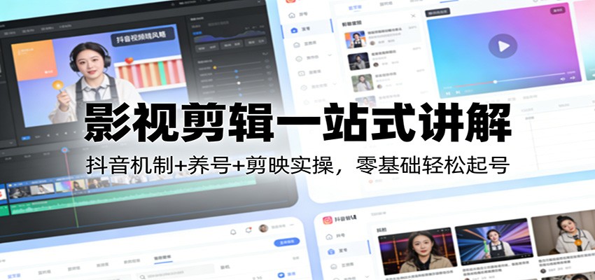 影视剪辑一站式讲解：抖音机制+养号+剪映实操，零基础轻松起号-柯南聊项目