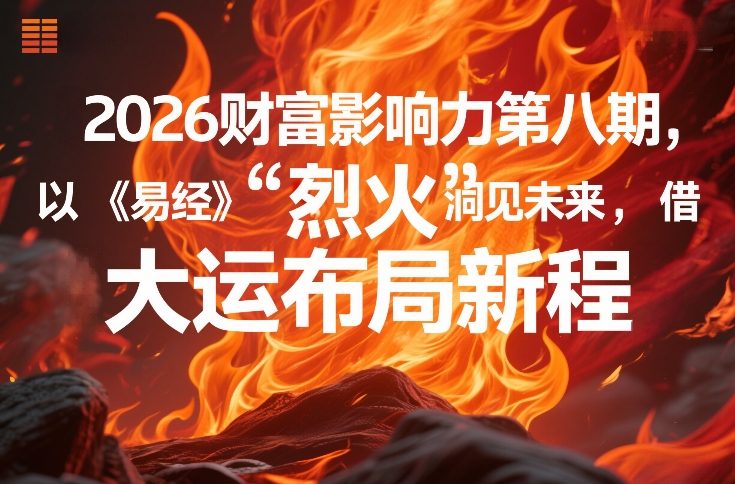 2026财富影响力第八期，以《易经》智慧洞见未来，借“离火”大运布局新程-柯南聊项目