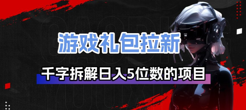 游戏礼包拉新_千字拆解日入5位数的项目逻辑-柯南聊项目