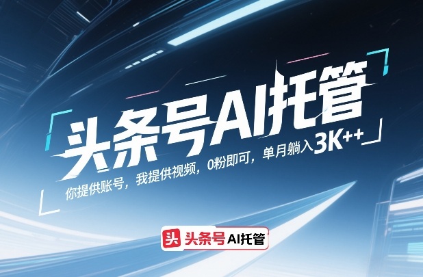 头条号AI托管，你提供账号，我提供视频，0粉即可，单月躺入3k+【揭秘】-柯南聊项目