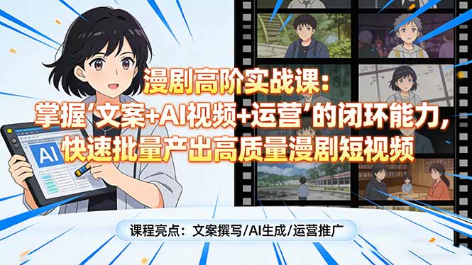 漫剧高阶实战课：掌握“文案+AI视频+运营”的闭环能力，快速批量产出高质量漫剧短视频-柯南聊项目