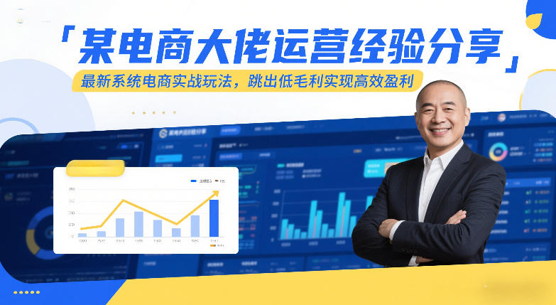 某电商大佬运营经验分享，最新系统电商实战玩法，跳出低毛利实现高效盈利(更新)-柯南聊项目