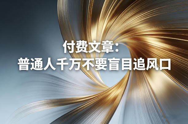 付费文章：普通人千万不要盲目追风口-柯南聊项目