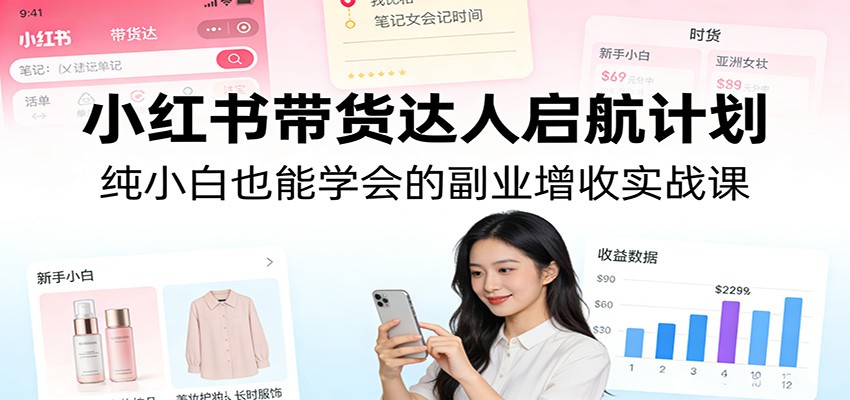 小红书带货达人启航计划：纯小白也能学会的副业增收实战课-柯南聊项目