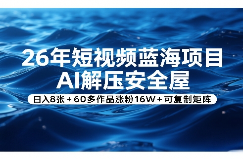 26年短视频蓝海项目，AI解压安全屋，日入8张+60多作品涨粉16W+可复制矩阵-柯南聊项目