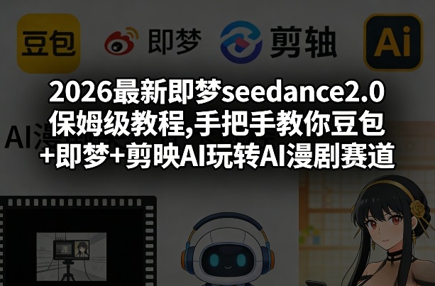 2026最新即梦seedance2.0保姆级教程,手把手教你豆包+即梦+剪映AI玩转AI漫剧赛道-柯南聊项目