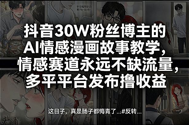 抖音30W粉丝博主的AI情感漫画故事教学，情感赛道永远不缺流量，多平台发布撸收益！-柯南聊项目
