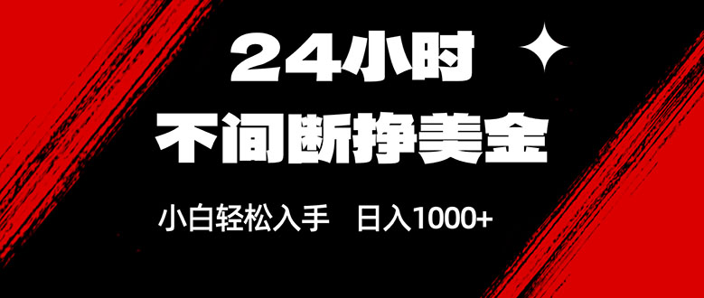 24小时不间断挣美金，小白轻松上手，日入1000+-柯南聊项目