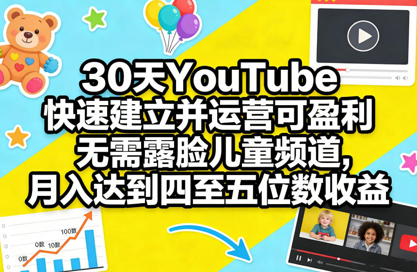 30天YouTube快速建立并运营可盈利无需露脸儿童频道，月入达到四至五位数收益-柯南聊项目